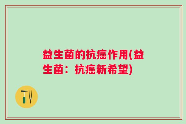 益生菌的抗作用(益生菌：抗新希望)