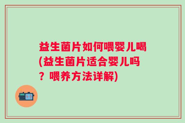 益生菌片如何喂婴儿喝(益生菌片适合婴儿吗？喂养方法详解)