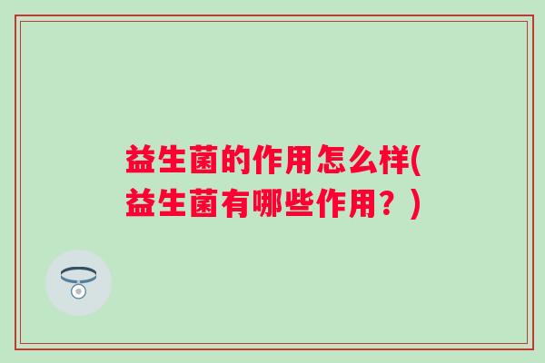 益生菌的作用怎么样(益生菌有哪些作用？)