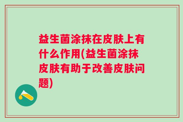 益生菌涂抹在上有什么作用(益生菌涂抹有助于改善问题)