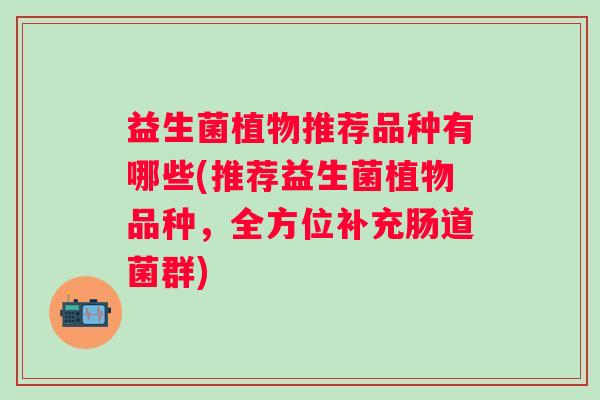 益生菌植物推荐品种有哪些(推荐益生菌植物品种，全方位补充肠道菌群)