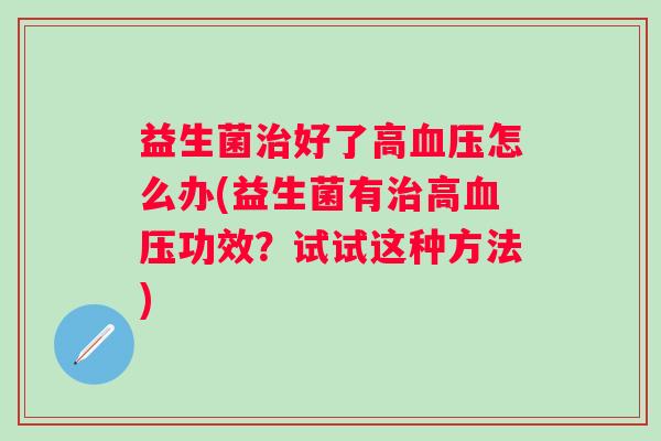 益生菌好了高怎么办(益生菌有高功效？试试这种方法)