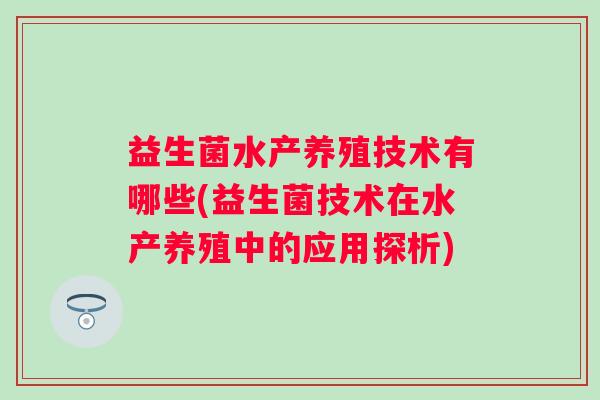 益生菌水产养殖技术有哪些(益生菌技术在水产养殖中的应用探析)