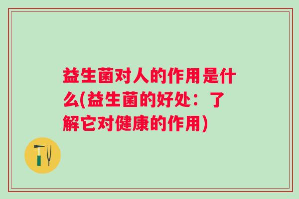益生菌对人的作用是什么(益生菌的好处：了解它对健康的作用)