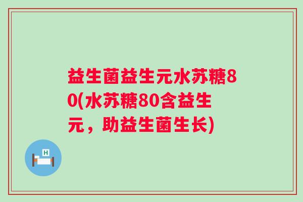 益生菌益生元水苏糖80(水苏糖80含益生元,助益生菌生长) 益生菌益生元水苏糖80(水苏糖80含益生元,助益生菌生长)