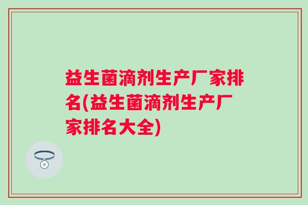 益生菌滴剂生产厂家排名(益生菌滴剂生产厂家排名大全) 益生菌滴剂生产厂家排名(益生菌滴剂生产厂家排名大全)