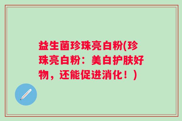 益生菌珍珠亮白粉(珍珠亮白粉：美白护肤好物，还能促进消化！)