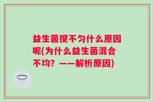 益生菌搅不匀什么原因呢(为什么益生菌混合不均？——解析原因)