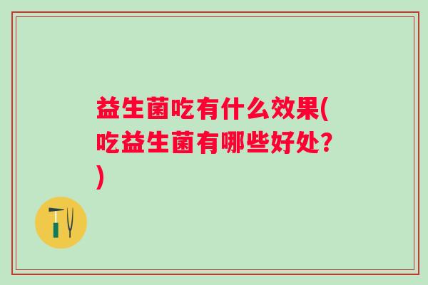 益生菌吃有什么效果(吃益生菌有哪些好处？)