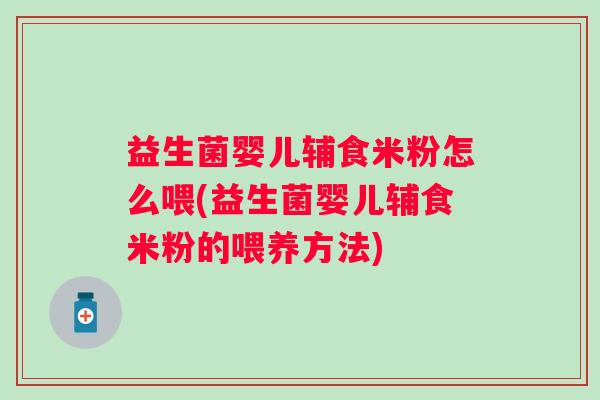 益生菌婴儿辅食米粉怎么喂(益生菌婴儿辅食米粉的喂养方法)