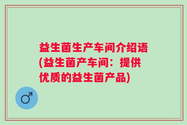 益生菌生产车间介绍语(益生菌产车间:提供优质的益生菌产品) 益生菌生产车间介绍语(益生菌产车间:提供优质的益生菌产品)