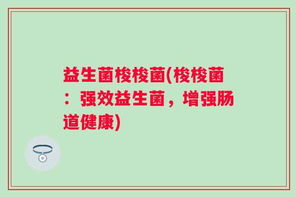 益生菌梭梭菌(梭梭菌：强效益生菌，增强肠道健康)