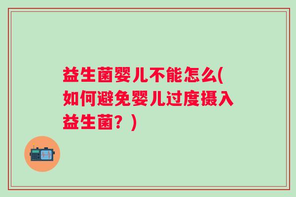 益生菌婴儿不能怎么(如何避免婴儿过度摄入益生菌?) 益生菌婴儿不能怎么(如何避免婴儿过度摄入益生菌?)