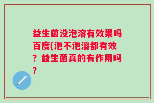 益生菌没泡溶有效果吗百度(泡不泡溶都有效？益生菌真的有作用吗？