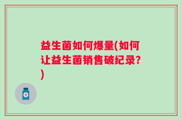 益生菌如何爆量(如何让益生菌销售破纪录？)