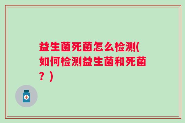 益生菌死菌怎么检测(如何检测益生菌和死菌？)