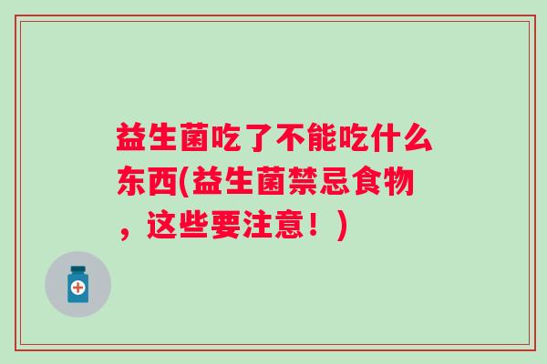 益生菌吃了不能吃什么东西(益生菌禁忌食物，这些要注意！)