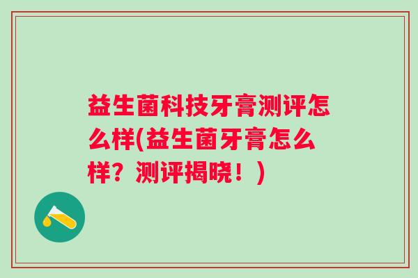 益生菌科技牙膏测评怎么样(益生菌牙膏怎么样？测评揭晓！)