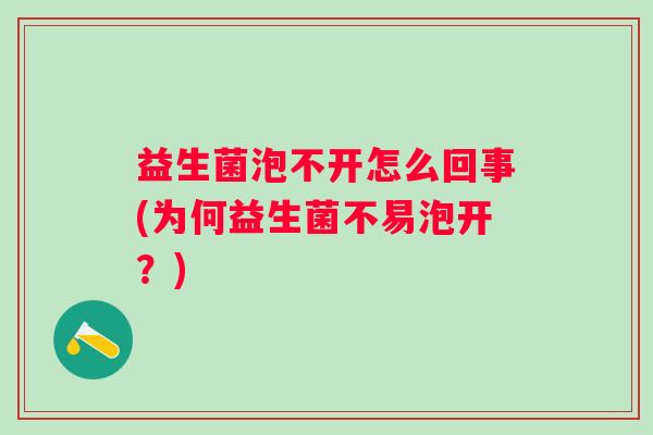 益生菌泡不开怎么回事(为何益生菌不易泡开？)