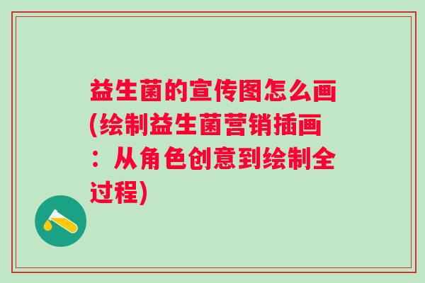 益生菌的宣传图怎么画(绘制益生菌营销插画:从角色创意到绘制全过程) 益生菌的宣传图怎么画(绘制益生菌营销插画:从角色创意到绘制全过程)