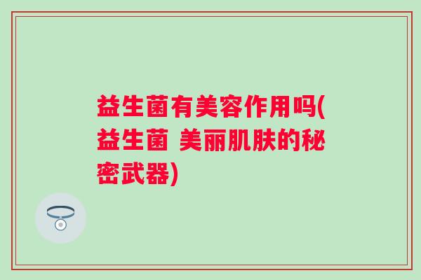 益生菌有美容作用吗(益生菌 美丽的秘密武器)