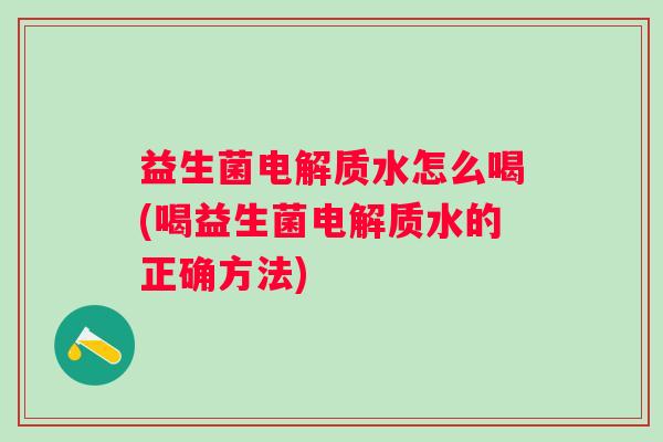 益生菌电解质水怎么喝(喝益生菌电解质水的正确方法)