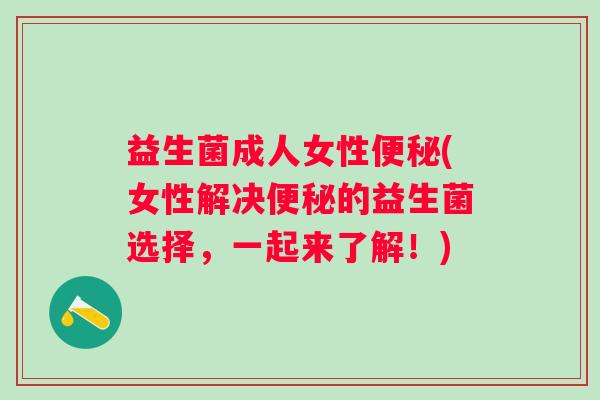 益生菌成人女性(女性解决的益生菌选择，一起来了解！)