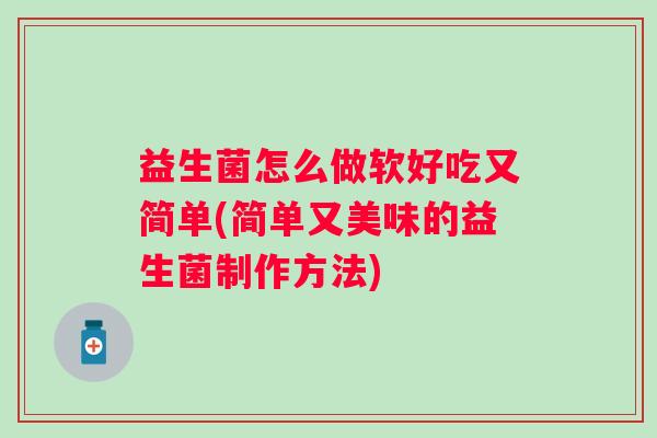 益生菌怎么做软好吃又简单(简单又美味的益生菌制作方法)