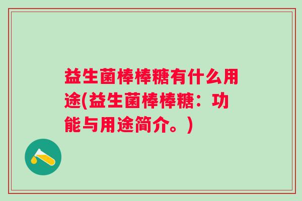 益生菌棒棒糖有什么用途(益生菌棒棒糖:功能与用途简介。) 益生菌棒棒糖有什么用途(益生菌棒棒糖:功能与用途简介。)