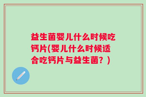 益生菌婴儿什么时候吃钙片(婴儿什么时候适合吃钙片与益生菌？)