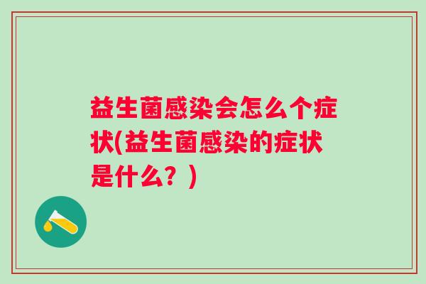 益生菌会怎么个症状(益生菌的症状是什么?) 益生菌会怎么个症状(益生菌的症状是什么?)