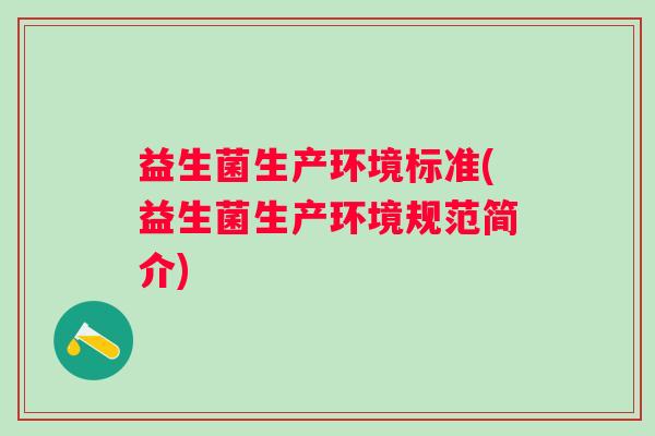 益生菌生产环境标准(益生菌生产环境规范简介)