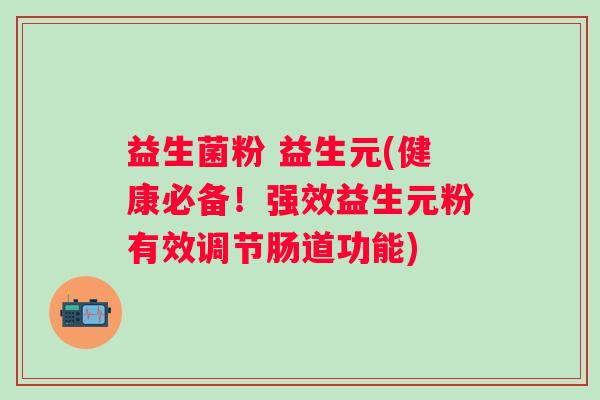 益生菌粉 益生元(健康必备！强效益生元粉有效调节肠道功能)