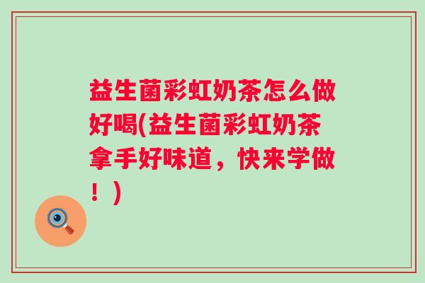 益生菌彩虹奶茶怎么做好喝(益生菌彩虹奶茶拿手好味道,快来学做!) 益生菌彩虹奶茶怎么做好喝(益生菌彩虹奶茶拿手好味道,快来学做!)