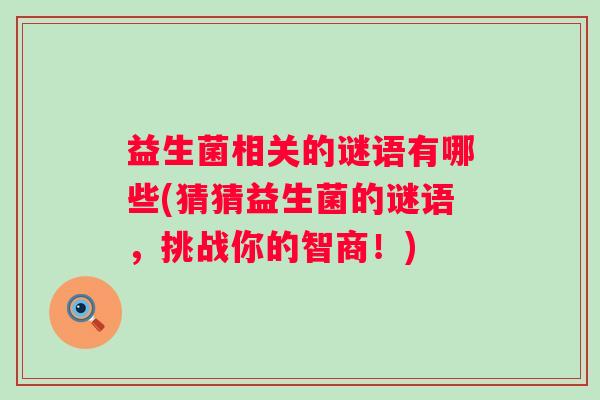 益生菌相关的谜语有哪些(猜猜益生菌的谜语，挑战你的智商！)
