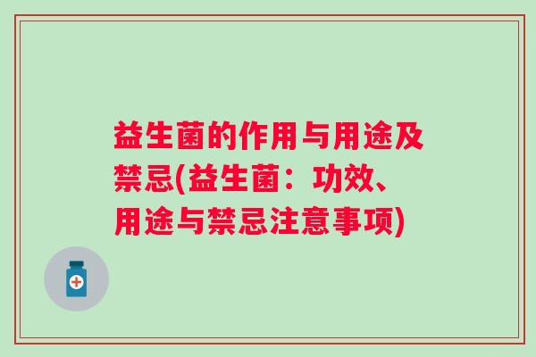 益生菌的作用与用途及禁忌(益生菌:功效、用途与禁忌注意事项) 益生菌的作用与用途及禁忌(益生菌:功效、用途与禁忌注意事项)