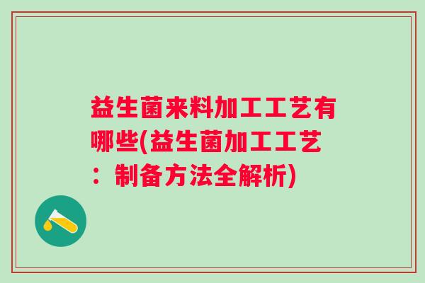 益生菌来料加工工艺有哪些(益生菌加工工艺：制备方法全解析)