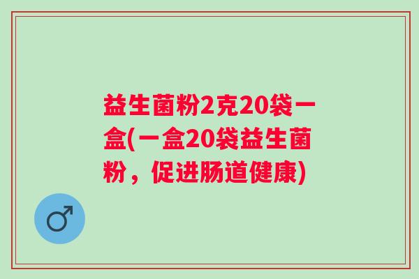 益生菌粉2克20袋一盒(一盒20袋益生菌粉,促进肠道健康) 益生菌粉2克20袋一盒(一盒20袋益生菌粉,促进肠道健康)
