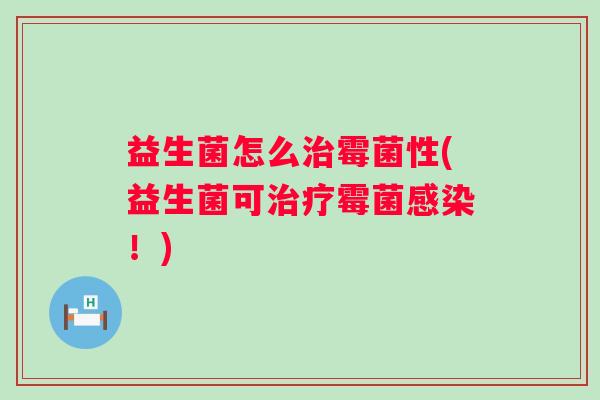 益生菌怎么霉菌性(益生菌可霉菌！)