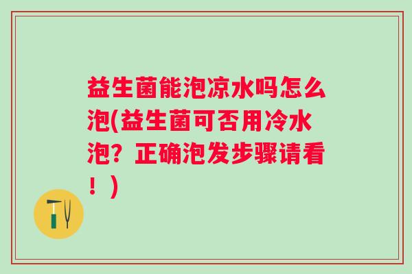 益生菌能泡凉水吗怎么泡(益生菌可否用冷水泡？正确泡发步骤请看！)