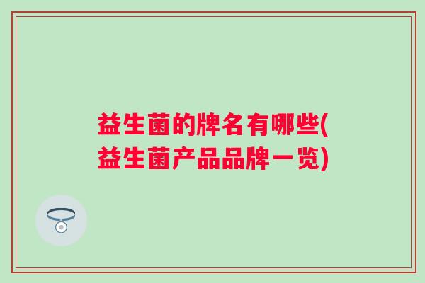 益生菌的牌名有哪些(益生菌产品品牌一览)