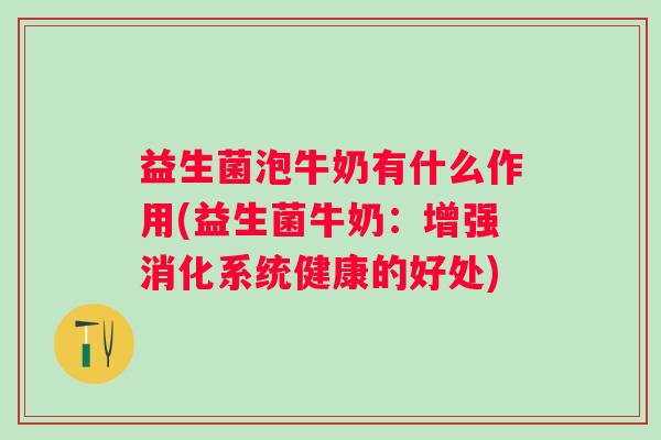 益生菌泡牛奶有什么作用(益生菌牛奶：增强消化系统健康的好处)