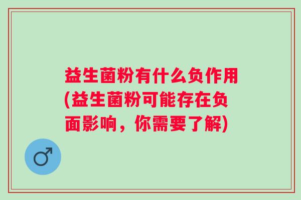 益生菌粉有什么负作用(益生菌粉可能存在负面影响,你需要了解) 益生菌粉有什么负作用(益生菌粉可能存在负面影响,你需要了解)