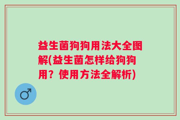 益生菌狗狗用法大全图解(益生菌怎样给狗狗用?使用方法全解析) 益生菌狗狗用法大全图解(益生菌怎样给狗狗用?使用方法全解析)