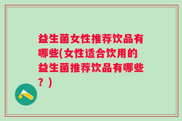 益生菌女性推荐饮品有哪些(女性适合饮用的益生菌推荐饮品有哪些？)
