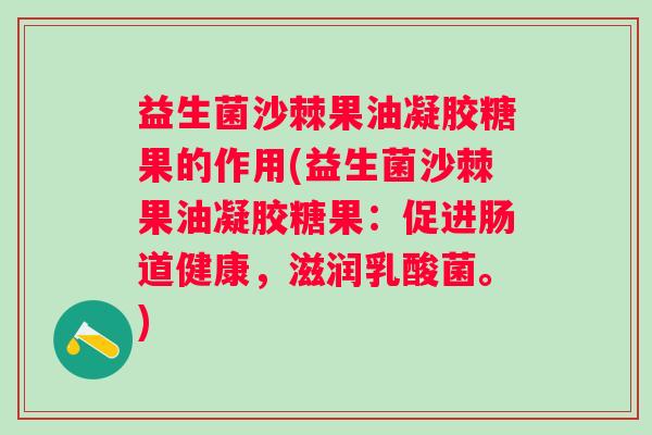 益生菌沙棘果油凝胶糖果的作用(益生菌沙棘果油凝胶糖果：促进肠道健康，滋润乳酸菌。)