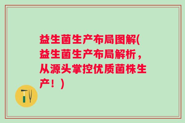 益生菌生产布局图解(益生菌生产布局解析，从源头掌控优质菌株生产！)