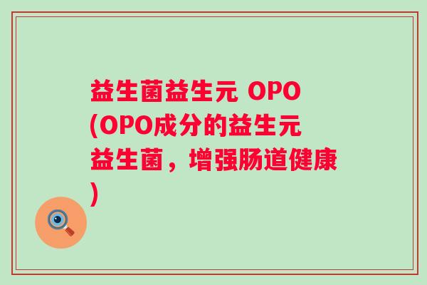 益生菌益生元 OPO(OPO成分的益生元益生菌，增强肠道健康)