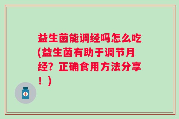 益生菌能调经吗怎么吃(益生菌有助于调节?正确食用方法分享!) 益生菌能调经吗怎么吃(益生菌有助于调节?正确食用方法分享!)