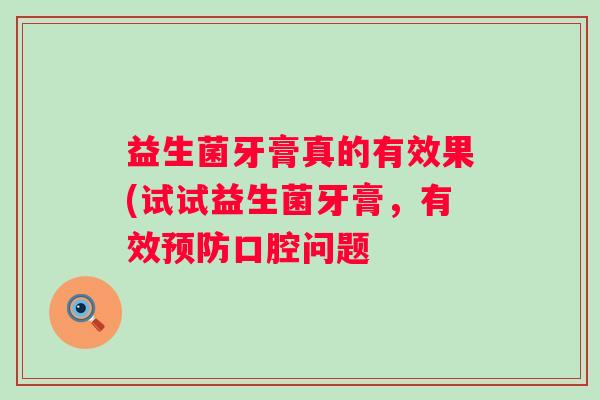 益生菌牙膏真的有效果(试试益生菌牙膏,有效口腔问题 益生菌牙膏真的有效果(试试益生菌牙膏,有效口腔问题